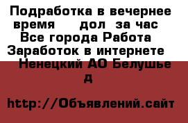 Подработка в вечернее время. 10 дол. за час - Все города Работа » Заработок в интернете   . Ненецкий АО,Белушье д.